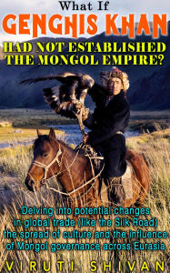 Title: What If Genghis Khan Had Not Established the Mongol Empire? (WHAT IF SERIES), Author: Viruti Shivan