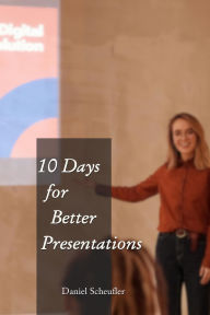 Title: 10 Days to Better Presentations, Author: Daniel Scheufler