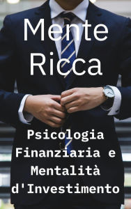 Title: Mente Ricca: Psicologia Finanziaria e Mentalità d'Investimento, Author: Troy Morlock