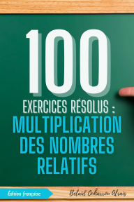 Title: 100 Exercices Résolus : Multiplication des Nombres Relatifs (100 Exercices Résolus - Série de Pratique Mathématique, #2), Author: BELAID OUHARROU ALRAIS