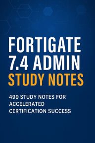 Title: FortiGate 7.4 Admin Study Notes: 499 Study Notes for Accelerated Certification Success, Author: Steve Brown