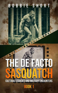 Title: The De Facto Sasquatch (Book 1): Cultural Legacies and Military Encounters, Author: Bobbie Short