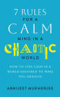 7 Rules for a Calm Mind in a Chaotic World - How to Stay Calm in a World Designed to Make You Anxious