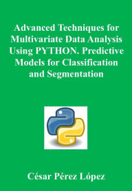 Title: Advanced Techniques for Multivariate Data Analysis Using PYTHON. Predictive Models for Classification and Segmentation, Author: César Pérez López