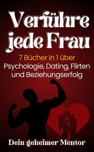 Title: Verführe jede Frau 7 Bücher in 1 über Psychologie, Dating, Flirten und Beziehungserfolg, Author: Dein geheimer Mentor