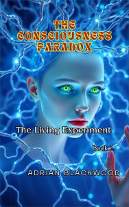 Title: The Consciousness Paradox (The Living Experiment, #2), Author: Adrian Blackwood