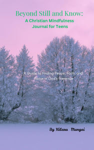 Title: Be Still and Know:  A Christian Mindfulness Journal for Teens, Author: Kibaru Mungai