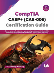 Title: CompTIA CASP+ (CAS-005) Certification Guide: Expert Resource for Advanced Cybersecurity Concepts and Vulnerability Assessment Techniques, With Mock Exams and Real-World Scenarios - 2nd Edition, Author: Akashdeep Bhardwaj