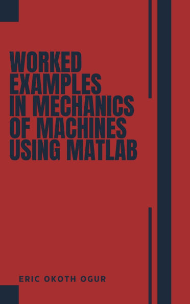Worked Examples in Mechanics of Machines using MATLAB