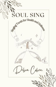 Title: Soul Sing: Singing Torah for Health and Holiness, Author: Debra Cohen