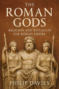 Title: The Roman Gods: Religion and Rituals in the Roman Empire, Author: Philip Davies
