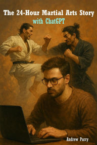 Title: The 24-Hour Martial Arts Story with ChatGPT, Author: Andrew Parry