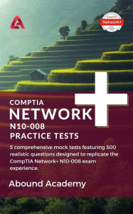 Title: CompTIA Network+ N10-008 Complete Practice Tests, Author: Abound Academy