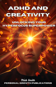 Title: ADHD and Creativity_ Unlocking Your Hyperfocus Superpower, Author: Mick Smith