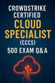 Title: CrowdStrike CCCS Exam Prep: 500 Practice Questions and Detailed Answers for Certified Cloud Specialist, Author: Steve Brown
