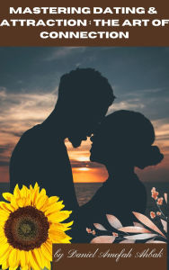 Title: Mastering Dating & Attraction: The Art of Connection, Author: Daniel Amofah Ahbak