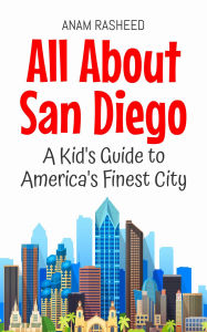 Title: All About San Diego: A Kid's Guide to America's Finest City (Educational Books For Kids, #49), Author: Anam Rasheed
