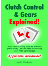 Title: Clutch Control & Gears Explained - Learn the Easy Way to Drive a Manual (Stick Shift) Car and Pass the Driving Test With Confidence!, Author: Martin Woodward
