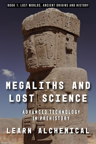Megaliths and Lost Science: Advanced Technology in Prehistory (Lost Worlds: Ancient Origins and History, #1)