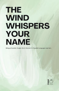 Title: The Wind Whispers Your Name: Bilingual Swedish-English Short Stories for Swedish Language Learners, Author: Pomme Bilingual