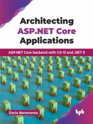 Title: Architecting ASP.NET Core Applications: ASP.NET Core Backend with C# 13 And .NET 9, Author: Dario Benevento