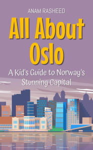 Title: All About Oslo: A Kid's Guide to Norway's Stunning Capital (Educational Books For Kids, #30), Author: Anam Rasheed
