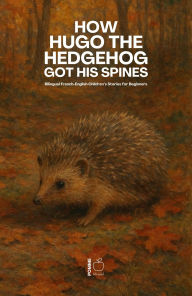 Title: How Hugo the Hedgehog Got His Spines: Bilingual French-English Children's Stories for Beginners, Author: Pomme Bilingual