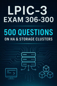 Title: LPIC-3 Exam 306-300 Mastery: 500 Practice Questions on High Availability & Storage Clusters, Author: Steve Brown
