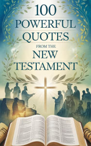Title: 100 Powerful Quotes from the New Testament (Biblical Reference: Quotations, #1), Author: Grace Linwood