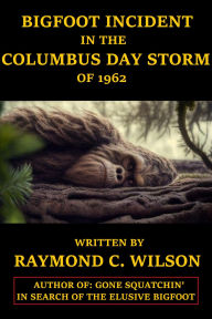 Title: Bigfoot Incident in the Columbus Day Storm of 1962, Author: Raymond C. Wilson