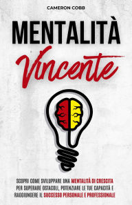 Title: Mentalità Vincente: Scopri Come Sviluppare una Mentalità di Crescita per Superare Ostacoli, Potenziare le Tue Capacità e Raggiungere il Successo Personale e Professionale, Author: Cameron Cobb
