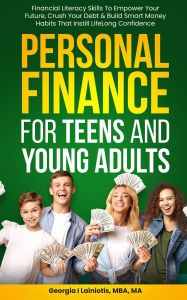 Title: Personal Finance for Teens and Young Adults: Financial Literacy Skills to Empower Your Future, Crush Your Debt, And Build Smart Money Habits That Instill Confidence, Author: Georgia Lainiotis