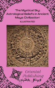 Title: The Mystical Sky: Astrological Beliefs in Ancient Maya Civilization, Author: Oriental Publishing