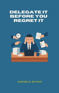 Title: Delegate It Before You Regret It, Author: Amiable Shing