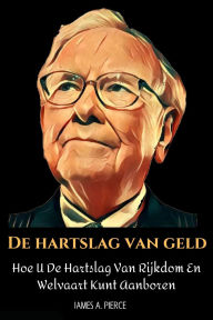 Title: De Hartslag Van Geld: Hoe U De Hartslag Van Rijkdom En Welvaart Kunt Aanboren, Author: James A. Pierce