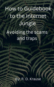 Title: How to Guidebook to the Internet Jungle Avoiding the scams and Traps, Author: Richard Krause
