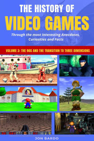Title: The History of Video Games Through the most Interesting Anecdotes, Curiosities and Facts - Volume 3: The 90s and the Transition to Three Dimensions, Author: Jon Bardo