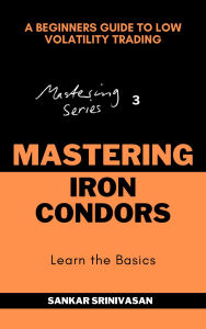 Title: Mastering Iron Condors (Mastering Series, #3), Author: Sankar Srinivasan