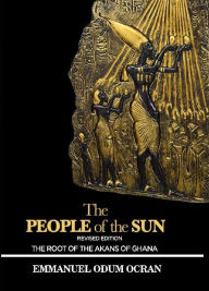 Title: The People of the Sun, the Root of the Akans of Ghana, Author: Emmanuel Odum Ocran