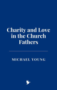 Title: Charity and Love in the Church Fathers, Author: Michael Young