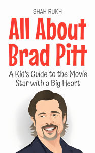 Title: All About Brad Pitt: A Kid's Guide to the Movie Star with a Big Heart (Knowledge Books For Kids, #35), Author: Shah Rukh