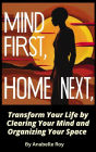 Mind First, Home Next: Transform Your Life by Clearing Your Mind and Organizing Your Space