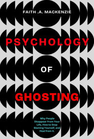 Title: The Psychology Of Ghosting, Author: Faith .A. Mackenzie