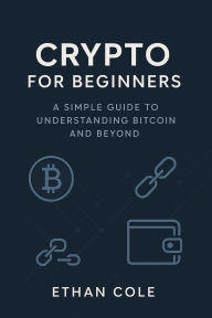 Title: Crypto for Beginners: A Simple Guide to Understanding Bitcoin and Beyond, Author: Ethan Cole