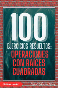 Title: 100 Ejercicios Resueltos: Operaciones con Raíces Cuadradas (100 Ejercicios Resueltos - Serie de Práctica Matemática, #4), Author: BELAID OUHARROU ALRAIS
