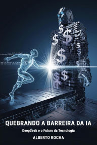 Title: Quebrando a barreira da IA: A história do DeepSeek e o futuro da tecnologia, Author: Alberto Rocha