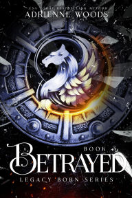 Title: Betrayed (Legacy Born Series #3), Author: Adrienne Woods