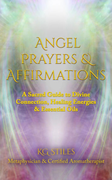 Angel Prayers & Affirmations: A Sacred Guide to Divine Connection, Healing Energies & Essential Oils (Angels Healing & Manifesting)