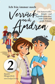 Title: Ich Bin Immer Noch Verrückt Nach Andrea: Ein Humorvoller Kinder- und Jugendroman Über Erste Liebe und Große Träume (Daniels Missgeschicke, #2), Author: Evelyn Irving