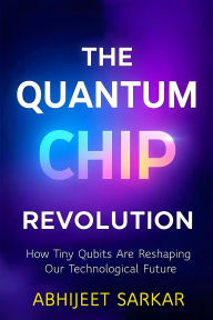 Title: The Quantum Chip Revolution: How Tiny Qubits Are Reshaping Our Technological Future, Author: ABHIJEET SARKAR